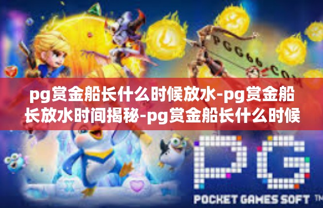 pg赏金船长什么时候放水-pg赏金船长放水时间揭秘-pg赏金船长什么时候放水