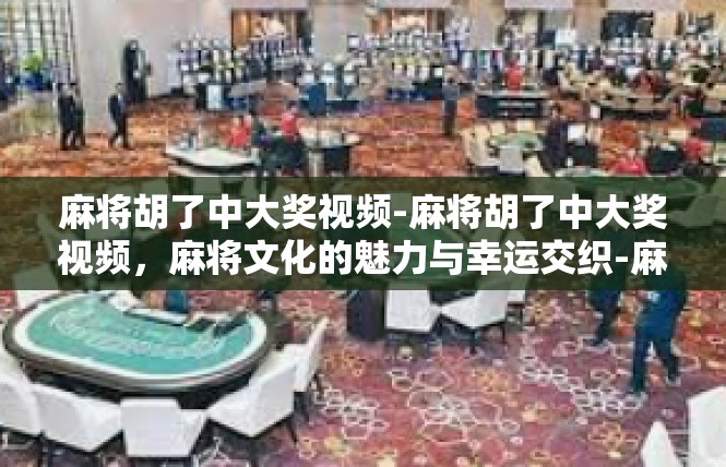 麻将胡了中大奖视频-麻将胡了中大奖视频，麻将文化的魅力与幸运交织-麻将胡了中大奖视频