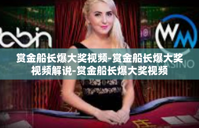 赏金船长爆大奖视频-赏金船长爆大奖视频解说-赏金船长爆大奖视频
