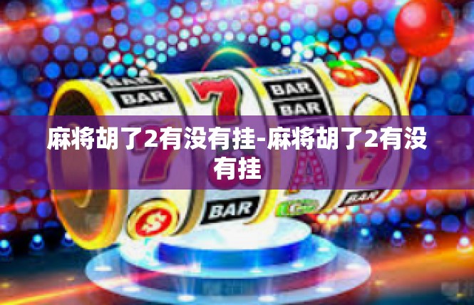 麻将胡了2有没有挂-麻将胡了2有没有挂