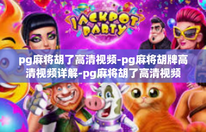 pg麻将胡了高清视频-pg麻将胡牌高清视频详解-pg麻将胡了高清视频