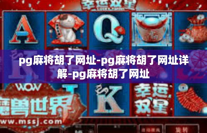 pg麻将胡了网址-pg麻将胡了网址详解-pg麻将胡了网址