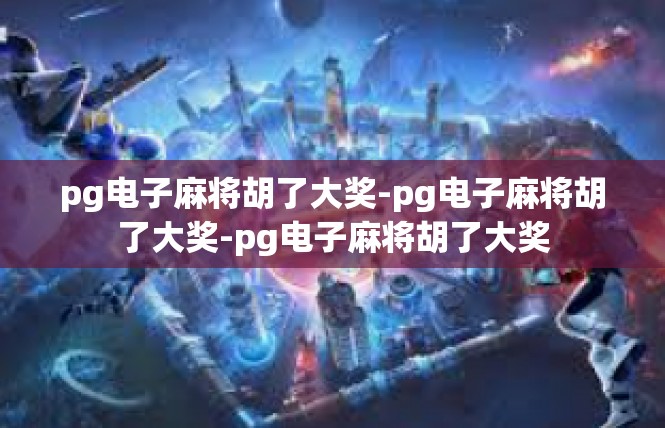pg电子麻将胡了大奖-pg电子麻将胡了大奖-pg电子麻将胡了大奖