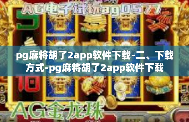 pg麻将胡了2app软件下载-二、下载方式-pg麻将胡了2app软件下载