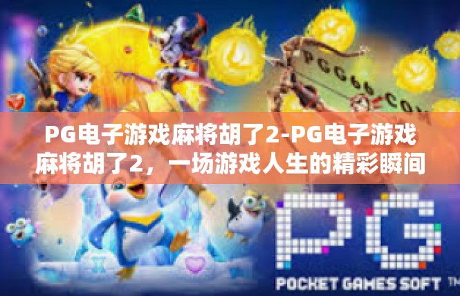 PG电子游戏麻将胡了2-PG电子游戏麻将胡了2，一场游戏人生的精彩瞬间-PG电子游戏麻将胡了2
