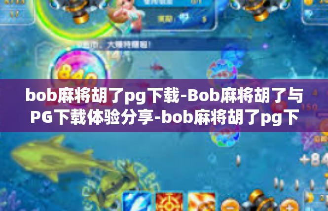 bob麻将胡了pg下载-Bob麻将胡了与PG下载体验分享-bob麻将胡了pg下载