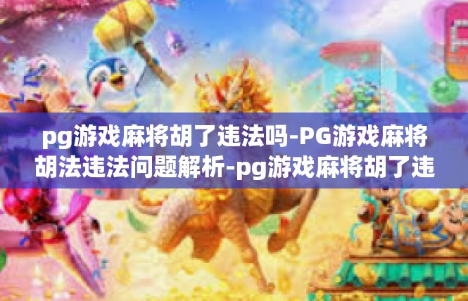pg游戏麻将胡了违法吗-PG游戏麻将胡法违法问题解析-pg游戏麻将胡了违法吗