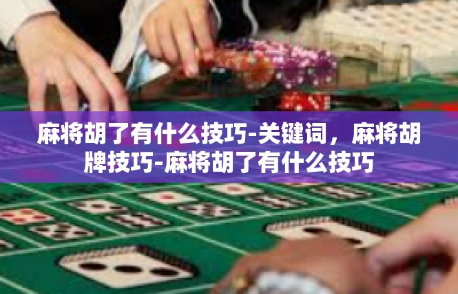 麻将胡了有什么技巧-关键词，麻将胡牌技巧-麻将胡了有什么技巧