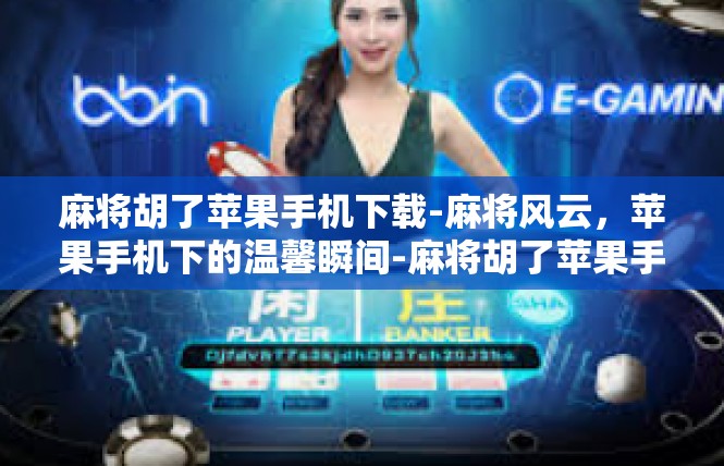 麻将胡了苹果手机下载-麻将风云，苹果手机下的温馨瞬间-麻将胡了苹果手机下载