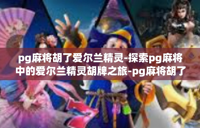 pg麻将胡了爱尔兰精灵-探索pg麻将中的爱尔兰精灵胡牌之旅-pg麻将胡了爱尔兰精灵