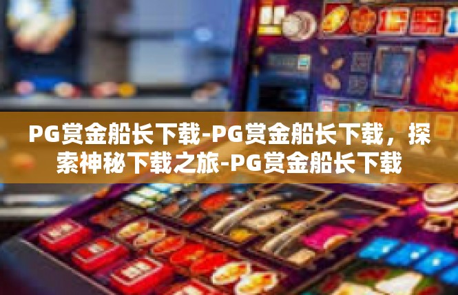 PG赏金船长下载-PG赏金船长下载，探索神秘下载之旅-PG赏金船长下载