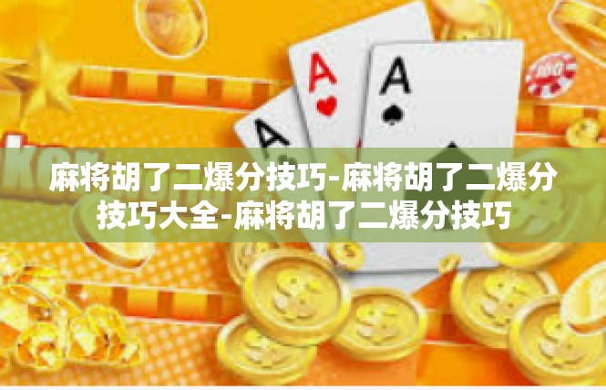 麻将胡了二爆分技巧-麻将胡了二爆分技巧大全-麻将胡了二爆分技巧