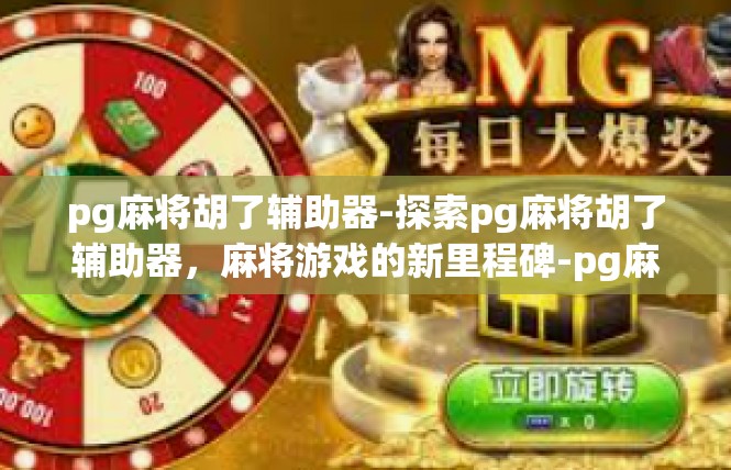 pg麻将胡了辅助器-探索pg麻将胡了辅助器，麻将游戏的新里程碑-pg麻将胡了辅助器