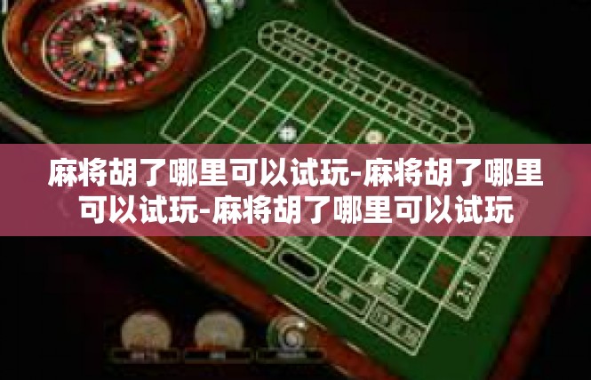 麻将胡了哪里可以试玩-麻将胡了哪里可以试玩-麻将胡了哪里可以试玩