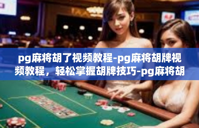 pg麻将胡了视频教程-pg麻将胡牌视频教程，轻松掌握胡牌技巧-pg麻将胡了视频教程