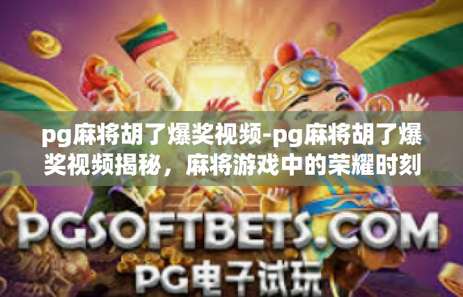 pg麻将胡了爆奖视频-pg麻将胡了爆奖视频揭秘，麻将游戏中的荣耀时刻-pg麻将胡了爆奖视频