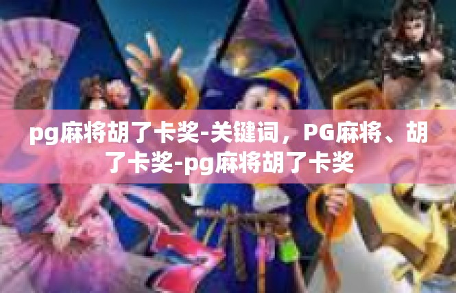 pg麻将胡了卡奖-关键词，PG麻将、胡了卡奖-pg麻将胡了卡奖