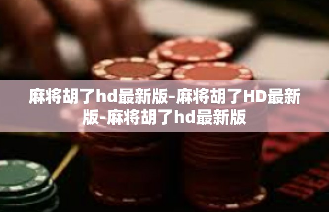 麻将胡了hd最新版-麻将胡了HD最新版-麻将胡了hd最新版