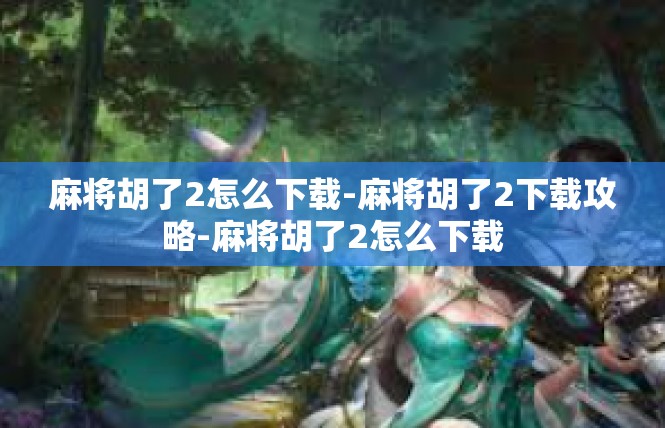 麻将胡了2怎么下载-麻将胡了2下载攻略-麻将胡了2怎么下载