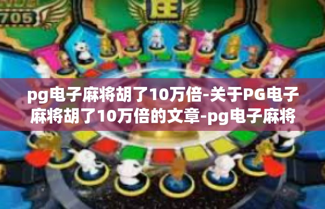 pg电子麻将胡了10万倍-关于PG电子麻将胡了10万倍的文章-pg电子麻将胡了10万倍