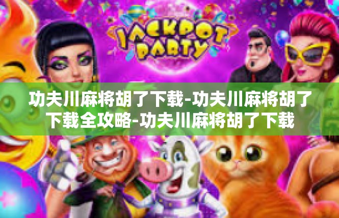 功夫川麻将胡了下载-功夫川麻将胡了下载全攻略-功夫川麻将胡了下载