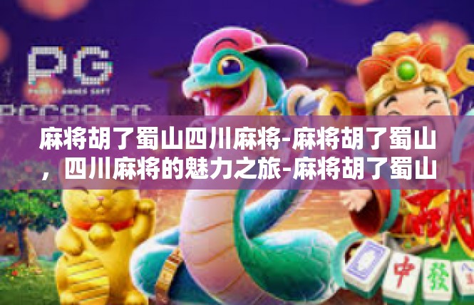麻将胡了蜀山四川麻将-麻将胡了蜀山，四川麻将的魅力之旅-麻将胡了蜀山四川麻将