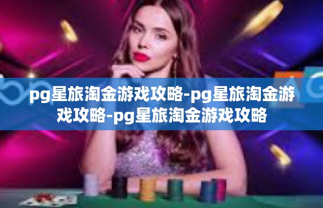 pg星旅淘金游戏攻略-pg星旅淘金游戏攻略-pg星旅淘金游戏攻略