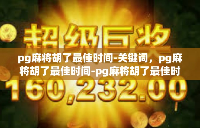 pg麻将胡了最佳时间-关键词，pg麻将胡了最佳时间-pg麻将胡了最佳时间