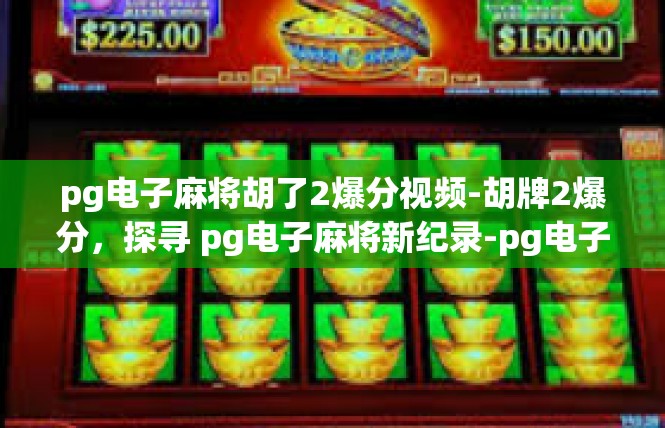 pg电子麻将胡了2爆分视频-胡牌2爆分，探寻 pg电子麻将新纪录-pg电子麻将胡了2爆分视频