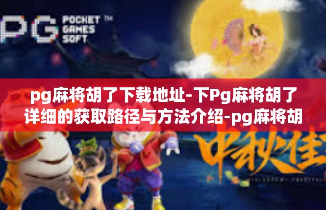 pg麻将胡了下载地址-下Pg麻将胡了详细的获取路径与方法介绍-pg麻将胡了下载地址