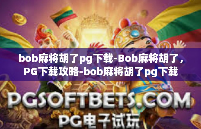 bob麻将胡了pg下载-Bob麻将胡了，PG下载攻略-bob麻将胡了pg下载
