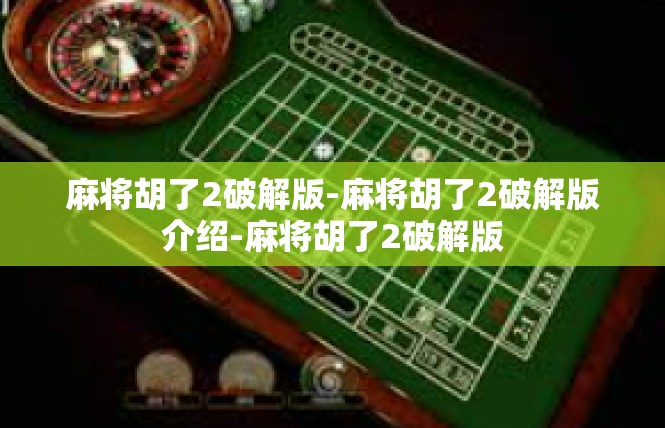麻将胡了2破解版-麻将胡了2破解版介绍-麻将胡了2破解版