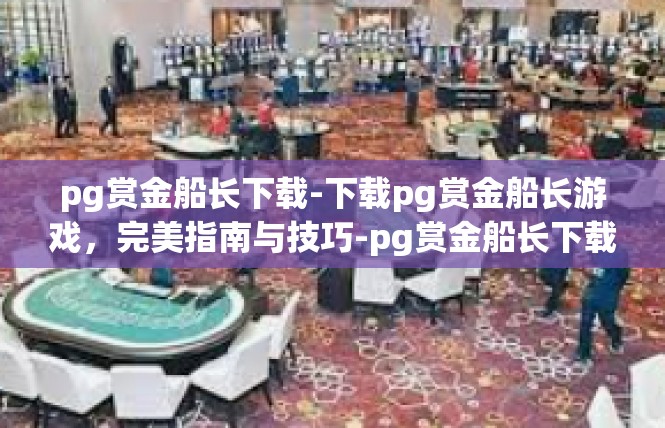 pg赏金船长下载-下载pg赏金船长游戏，完美指南与技巧-pg赏金船长下载