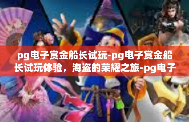 pg电子赏金船长试玩-pg电子赏金船长试玩体验，海盗的荣耀之旅-pg电子赏金船长试玩