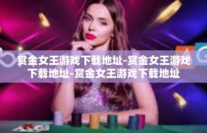 赏金女王游戏下载地址-赏金女王游戏下载地址-赏金女王游戏下载地址
