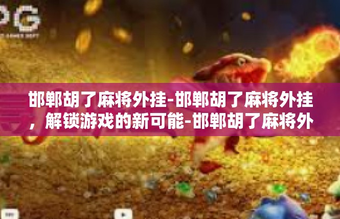 邯郸胡了麻将外挂-邯郸胡了麻将外挂，解锁游戏的新可能-邯郸胡了麻将外挂