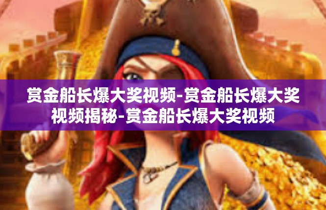 赏金船长爆大奖视频-赏金船长爆大奖视频揭秘-赏金船长爆大奖视频