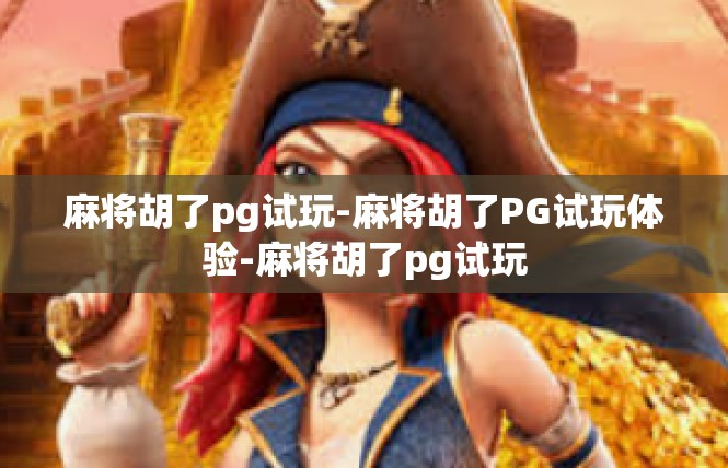 麻将胡了pg试玩-麻将胡了PG试玩体验-麻将胡了pg试玩