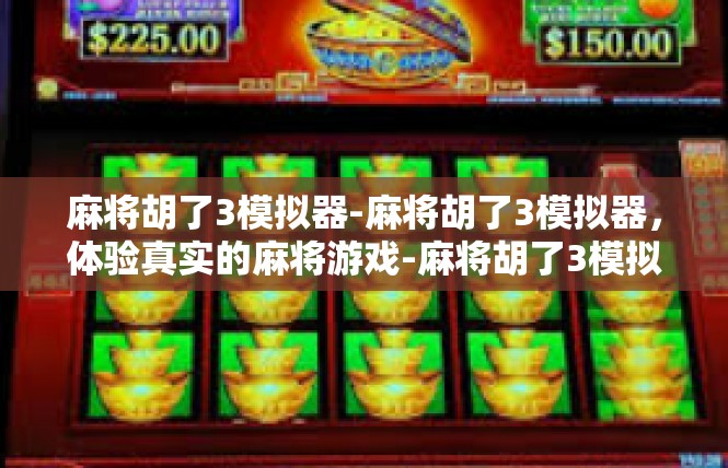 麻将胡了3模拟器-麻将胡了3模拟器，体验真实的麻将游戏-麻将胡了3模拟器