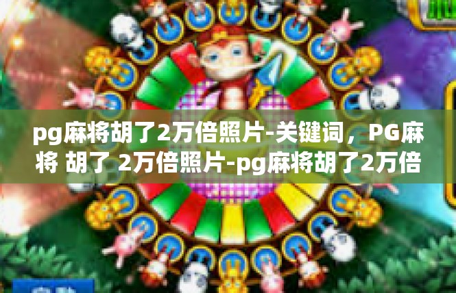 pg麻将胡了2万倍照片-关键词，PG麻将 胡了 2万倍照片-pg麻将胡了2万倍照片