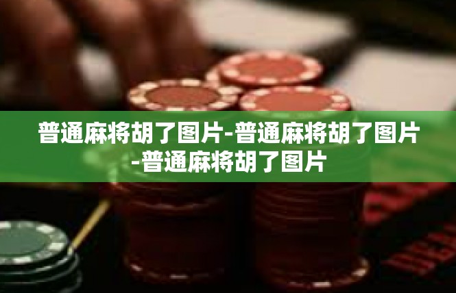 普通麻将胡了图片-普通麻将胡了图片-普通麻将胡了图片