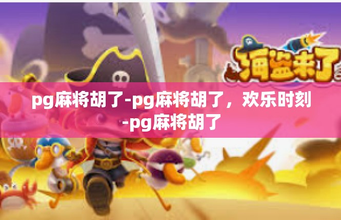 pg麻将胡了-pg麻将胡了，欢乐时刻-pg麻将胡了