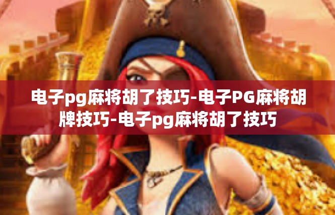 电子pg麻将胡了技巧-电子PG麻将胡牌技巧-电子pg麻将胡了技巧
