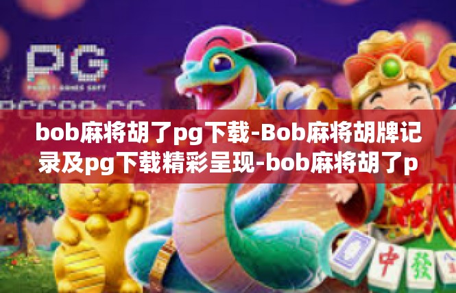 bob麻将胡了pg下载-Bob麻将胡牌记录及pg下载精彩呈现-bob麻将胡了pg下载