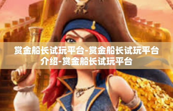 赏金船长试玩平台-赏金船长试玩平台介绍-赏金船长试玩平台