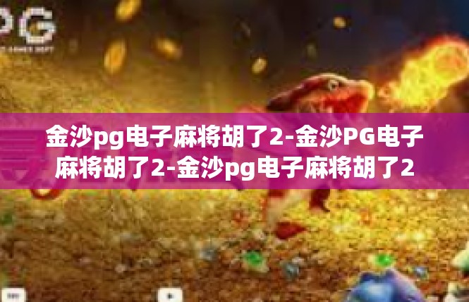 金沙pg电子麻将胡了2-金沙PG电子麻将胡了2-金沙pg电子麻将胡了2