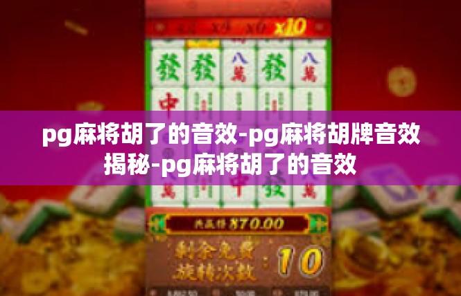 pg麻将胡了的音效-pg麻将胡牌音效揭秘-pg麻将胡了的音效