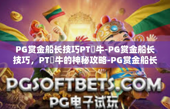 PG赏金船长技巧PT犎牛-PG赏金船长技巧，PT犎牛的神秘攻略-PG赏金船长技巧PT犎牛