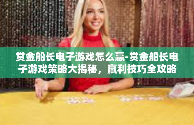 赏金船长电子游戏怎么赢-赏金船长电子游戏策略大揭秘，赢利技巧全攻略-赏金船长电子游戏怎么赢