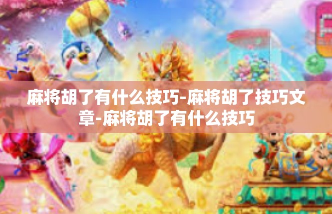 麻将胡了有什么技巧-麻将胡了技巧文章-麻将胡了有什么技巧